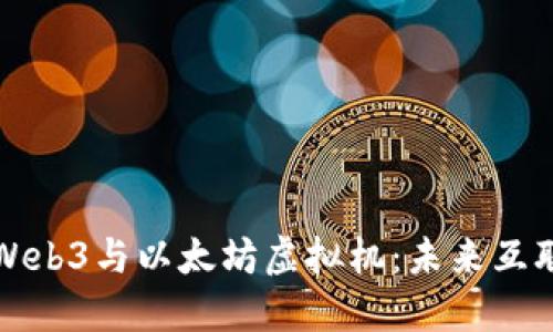深入理解Web3与以太坊虚拟机：未来互联网的基石