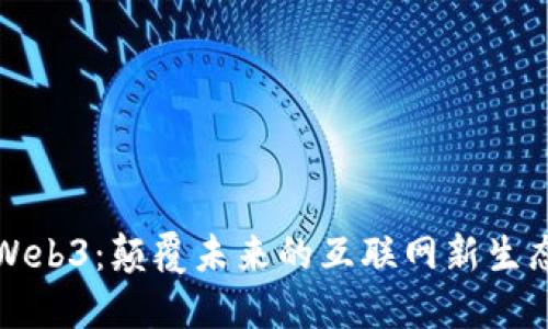 Web3：颠覆未来的互联网新生态