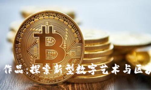 Web3创作作品：探索新型数字艺术与区块链的结合