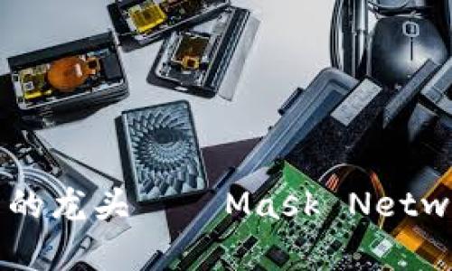 深入解析Web3界的龙头——Mask Network的未来与机遇