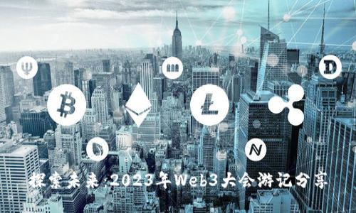 探索未来：2023年Web3大会游记分享
