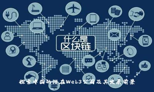 探索中国的潜在Web3公司及其发展前景