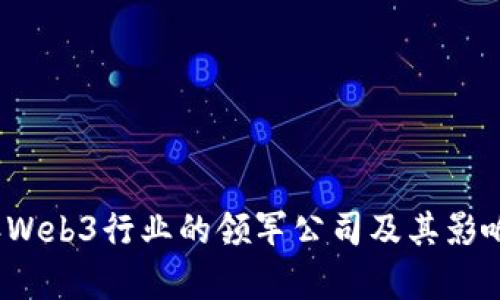 2023年Web3行业的领军公司及其影响力分析