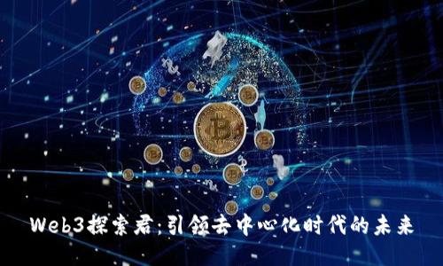 Web3探索君：引领去中心化时代的未来