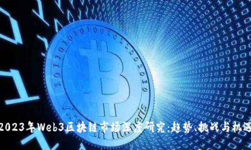 2023年Web3区块链市场深度研究：趋势、挑战与机遇