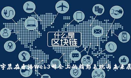 孙宇晨在香港Web3峰会上的精彩表现与未来展望