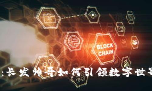 探索Web3：长发帅哥如何引领数字世界的新潮流