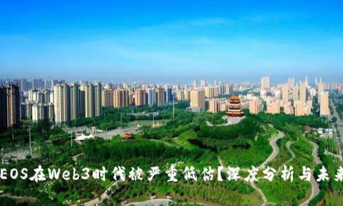 为何EOS在Web3时代被严重低估？深度分析与未来展望