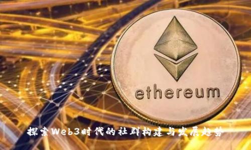 探索Web3时代的社群构建与发展趋势