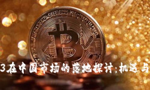 Web3在中国市场的落地探讨:机遇与挑战