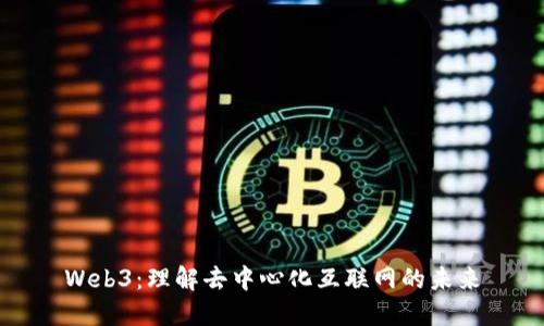 Web3：理解去中心化互联网的未来