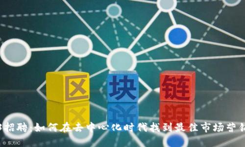 Web3招聘：如何在去中心化时代找到最佳市场营销人才