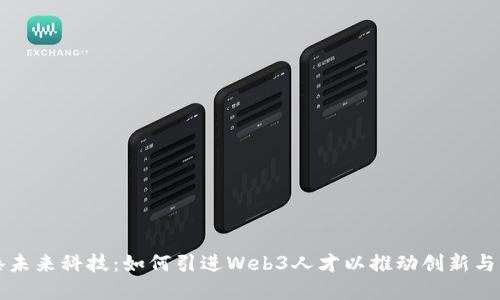 香港未来科技：如何引进Web3人才以推动创新与发展