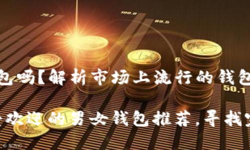 这是间的钱包吗？解析市场上流行的钱包趋势及品牌

2023年最受欢迎的男女钱包推荐，寻找完美的钱包！