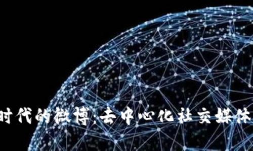 Web3时代的微博：去中心化社交媒体的未来