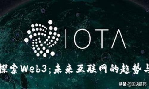 全面探索Web3：未来互联网的趋势与挑战