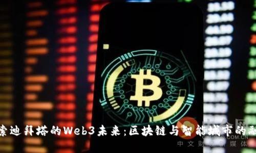 探索迪拜塔的Web3未来：区块链与智能城市的融合