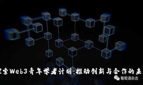 探索Web3青年学者计划：推动创新与合作的未来