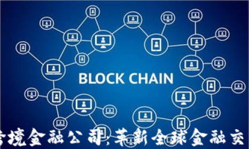 
区块链跨境金融公司：革新全球金融交易的未来