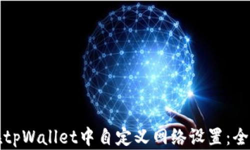 
如何在tpWallet中自定义网络设置：全面指南