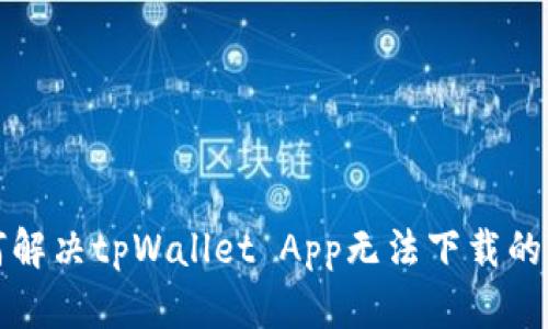 如何解决tpWallet App无法下载的问题