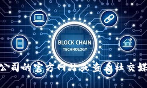 关于tpWallet公司的具体位置，我没有找到相关的信息。如果你想了解公司地址或总部位置，建议访问公司的官方网站或查看社交媒体上的官方页面，通常会提供最新的信息。如果你有任何其他问题或需要进一步的信息，欢迎随时询问！