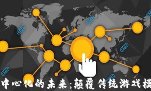 
区块链游戏去中心化的未来：颠覆传统游戏模式的创新之路