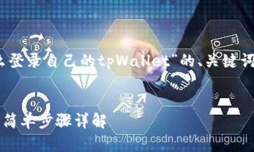 在这里，我将为您编写关于“怎么登录自己的tpWallet”的、关键词，并提供详细内容和相关问题。 


如何快速登录自己的tpWallet：简单步骤详解