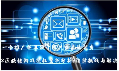 思考一个推广并且便于用户查看的优秀

2023区块链游戏侵权案例分析：法律挑战与解决方案