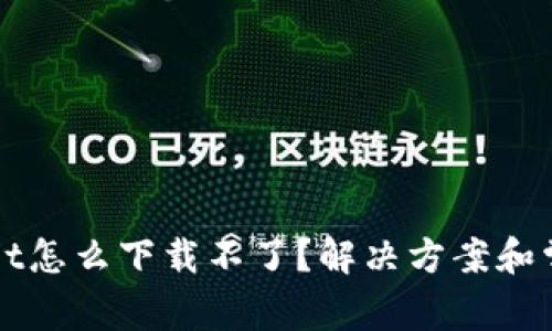 最近tpWallet怎么下载不了？解决方案和常见问题解析